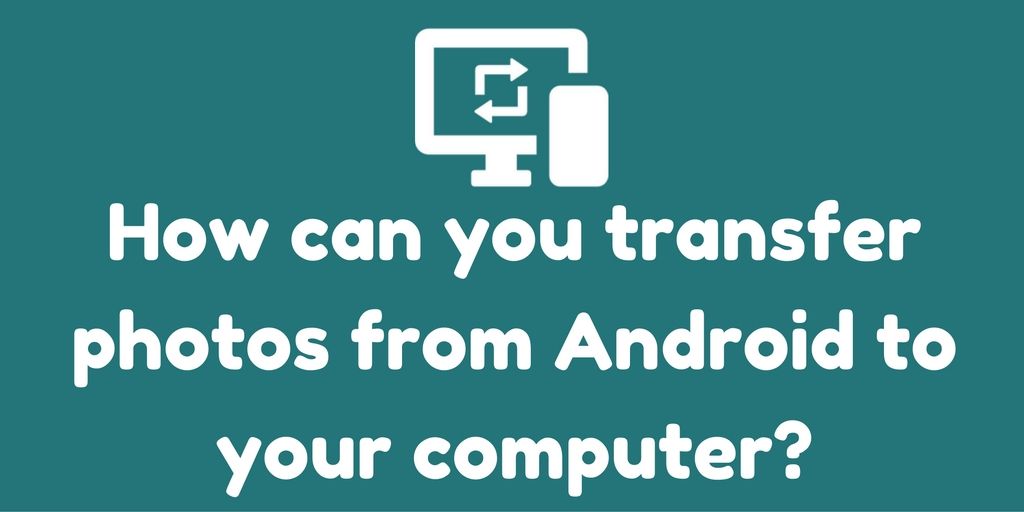 How to Transfer Photos from Android to Computer? - Tech ...